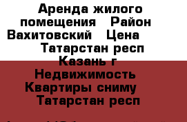 Аренда жилого помещения › Район ­ Вахитовский › Цена ­ 8 000 - Татарстан респ., Казань г. Недвижимость » Квартиры сниму   . Татарстан респ.